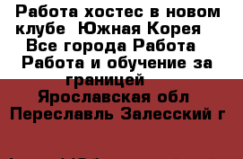 Работа хостес в новом клубе, Южная Корея  - Все города Работа » Работа и обучение за границей   . Ярославская обл.,Переславль-Залесский г.